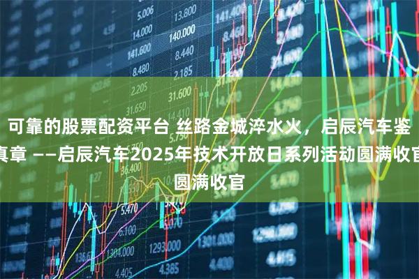 可靠的股票配资平台 丝路金城淬水火，启辰汽车鉴真章 ——启辰汽车2025年技术开放日系列活动圆满收官