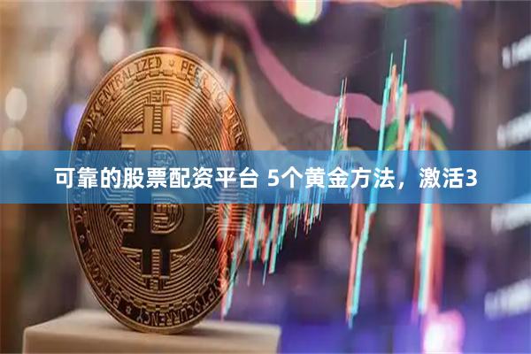 可靠的股票配资平台 5个黄金方法，激活3