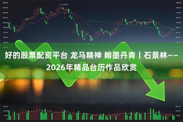 好的股票配资平台 龙马精神 翰墨丹青丨石景林——2026年精品台历作品欣赏
