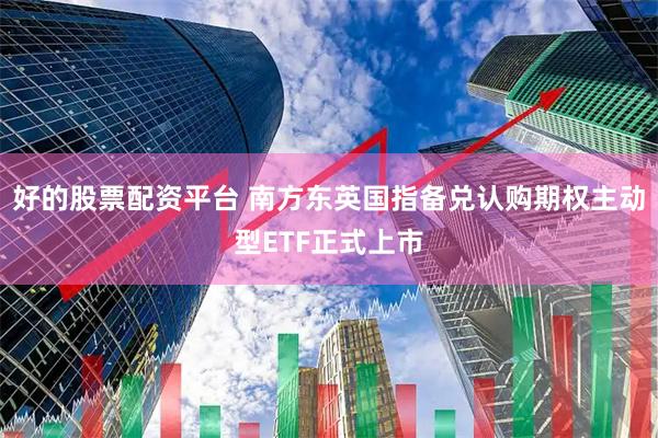 好的股票配资平台 南方东英国指备兑认购期权主动型ETF正式上市